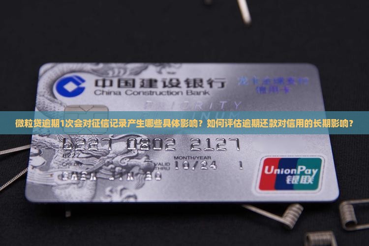 微粒贷逾期1次会对征信记录产生哪些具体影响？如何评估逾期还款对信用的长期影响？