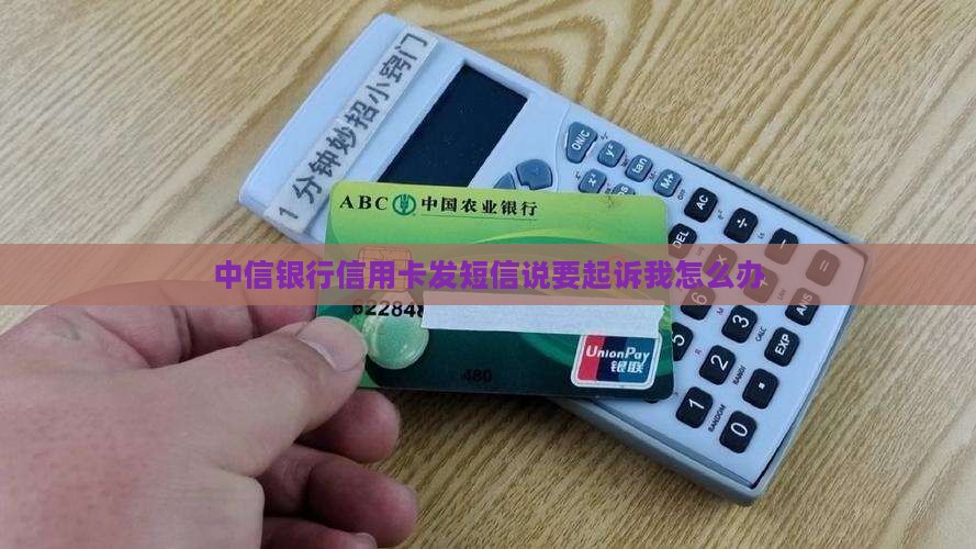 中信银行信用卡发短信说要起诉我怎么办