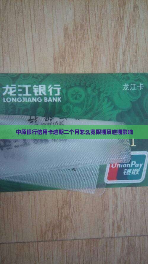 中原银行信用卡逾期二个月怎么宽限期及逾期影响
