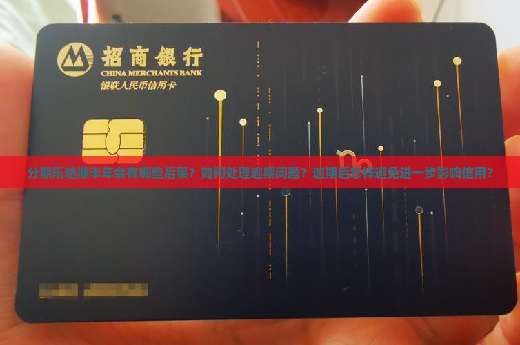 分期乐逾期半年会有哪些后果？如何处理逾期问题？逾期后怎样避免进一步影响信用？