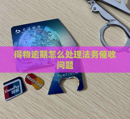 得物逾期怎么处理法务催收问题
