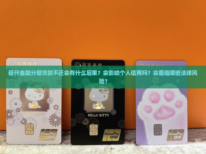 佰仟金融分期贷款不还会有什么后果？会影响个人信用吗？会面临哪些法律风险？