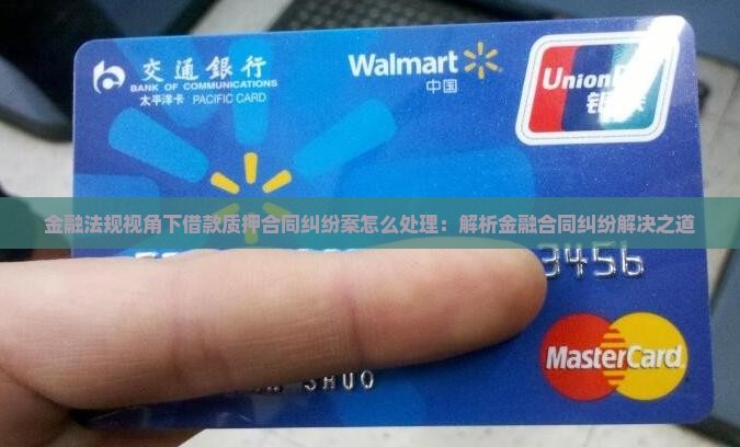 金融法规视角下借款质押合同纠纷案怎么处理：解析金融合同纠纷解决之道