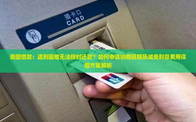 美团借款：遇到困难无法按时还款？如何申请协商延期及减免利息费用详细方案解析