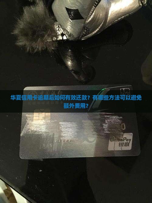 华夏信用卡逾期后如何有效还款？有哪些方法可以避免额外费用？