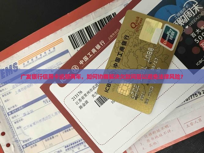 广发银行信用卡逾期两年，如何协商解决欠款问题以避免法律风险？