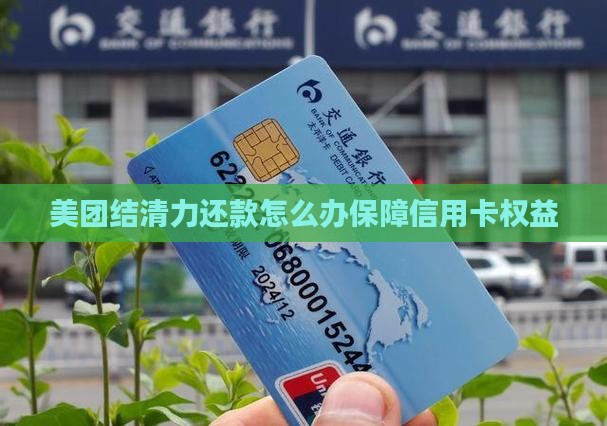美团结清力还款怎么办保障信用卡权益