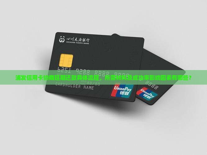浦发信用卡协商延期还款具体流程、所需材料及成功率影响因素有哪些？