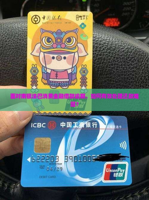 面对南银法巴消费金融借款逾期，如何有效处理还款难题？
