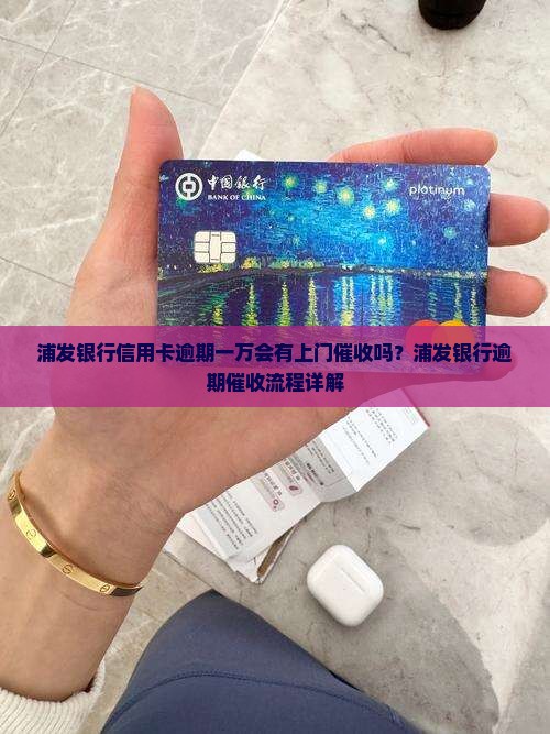 浦发银行信用卡逾期一万会有上门催收吗？浦发银行逾期催收流程详解