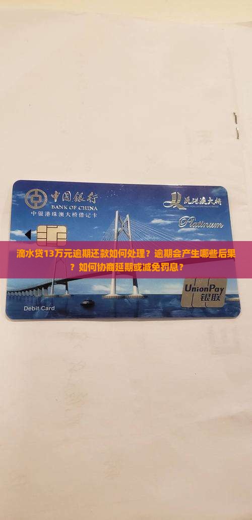 滴水贷13万元逾期还款如何处理？逾期会产生哪些后果？如何协商延期或减免罚息？