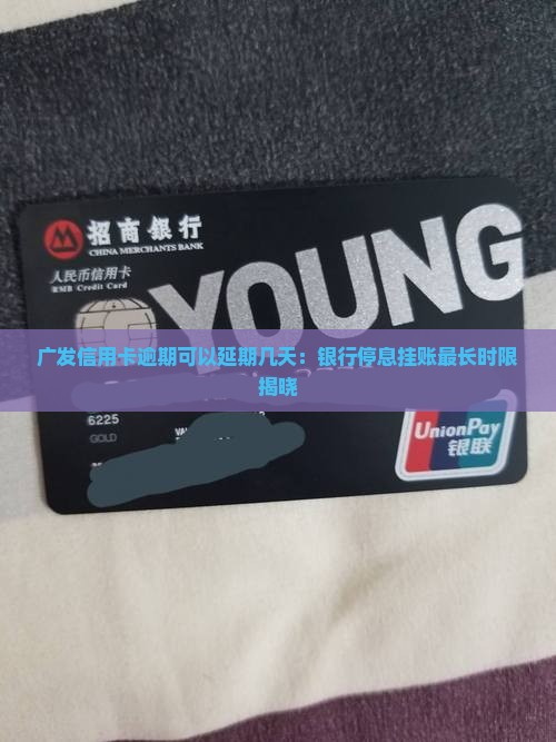 广发信用卡逾期可以延期几天：银行停息挂账最长时限揭晓