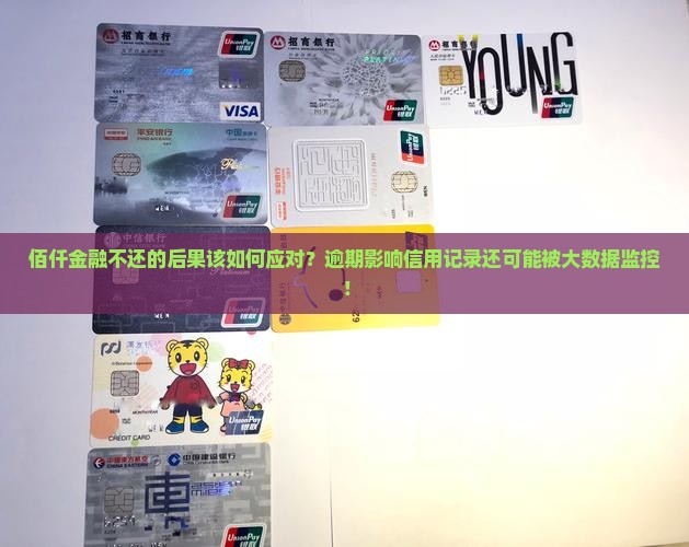 佰仟金融不还的后果该如何应对？逾期影响信用记录还可能被大数据监控！