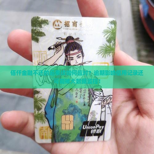 佰仟金融不还的后果该如何应对？逾期影响信用记录还可能被大数据监控！