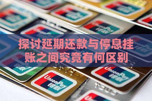 探讨延期还款与停息挂账之间究竟有何区别