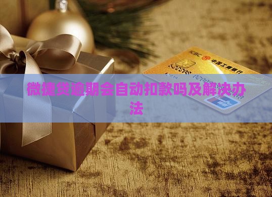 微捷贷逾期会自动扣款吗及解决办法