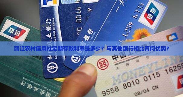 丽江农村信用社定期存款利率是多少？与其他银行相比有何优势？