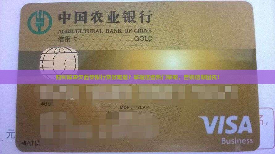 如何解决欠西安银行贷款难题？掌握这些热门策略，告别逾期困扰！