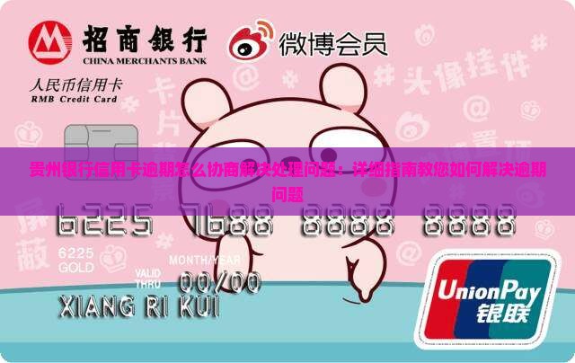 贵州银行信用卡逾期怎么协商解决处理问题：详细指南教您如何解决逾期问题