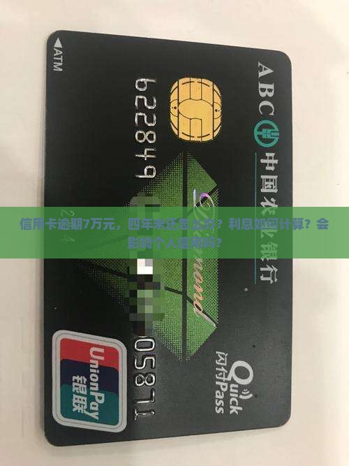 信用卡逾期7万元，四年未还怎么办？利息如何计算？会影响个人信用吗？