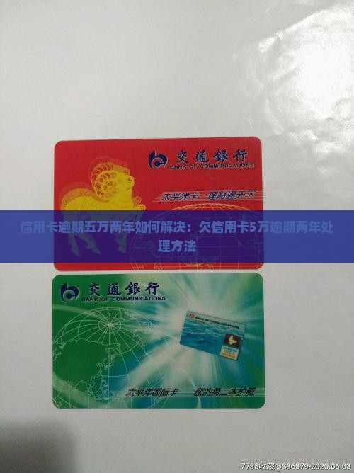 信用卡逾期五万两年如何解决：欠信用卡5万逾期两年处理方法