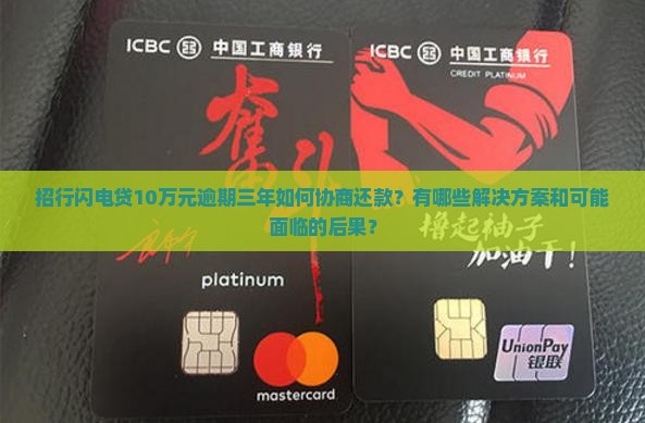 招行闪电贷10万元逾期三年如何协商还款？有哪些解决方案和可能面临的后果？