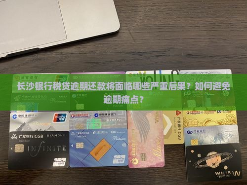 长沙银行税贷逾期还款将面临哪些严重后果？如何避免逾期痛点？