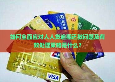 如何全面应对人人贷逾期还款问题及有效处理策略是什么？