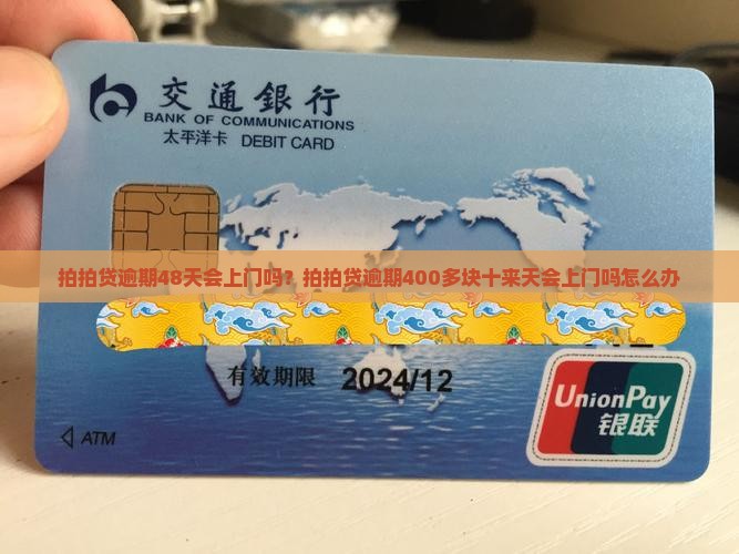 拍拍贷逾期48天会上门吗？拍拍贷逾期400多块十来天会上门吗怎么办