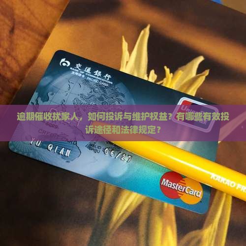 逾期催收扰家人，如何投诉与维护权益？有哪些有效投诉途径和法律规定？