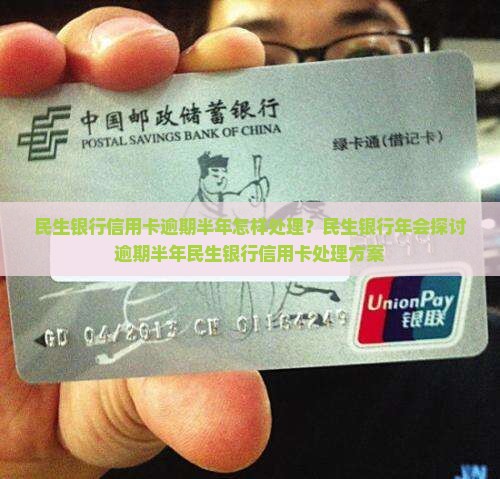 民生银行信用卡逾期半年怎样处理？民生银行年会探讨逾期半年民生银行信用卡处理方案