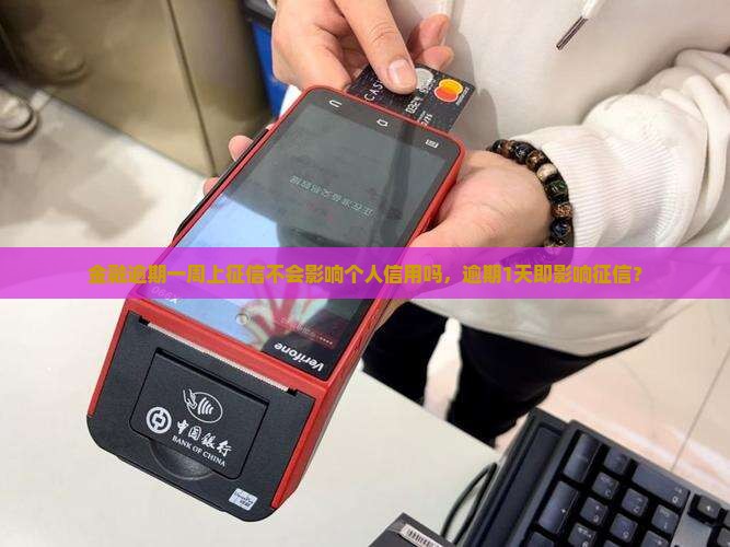 金融逾期一周上征信不会影响个人信用吗，逾期1天即影响征信？
