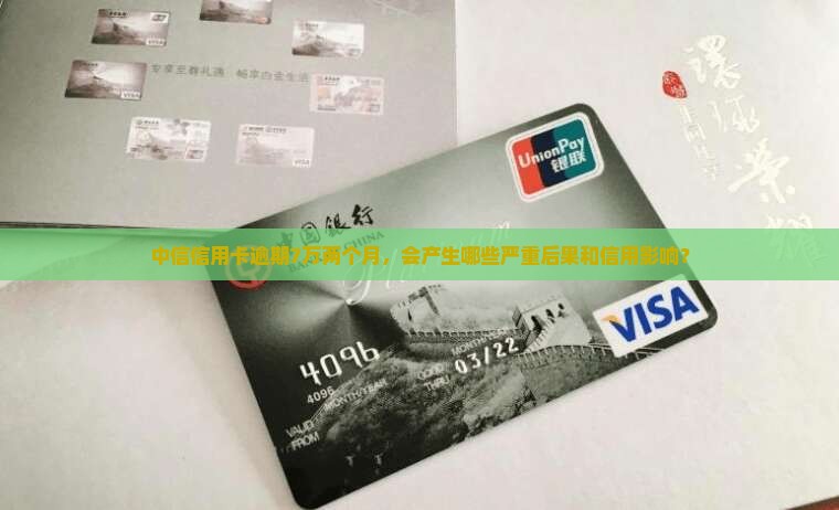 中信信用卡逾期7万两个月，会产生哪些严重后果和信用影响？