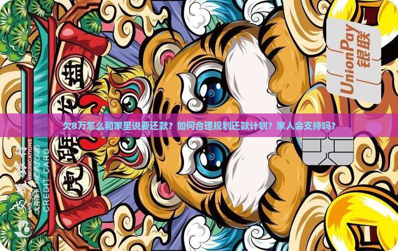欠8万怎么和家里说要还款？如何合理规划还款计划？家人会支持吗？