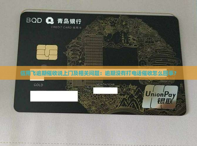 信用飞逾期催收说上门及相关问题：逾期没有打电话催收怎么回事？