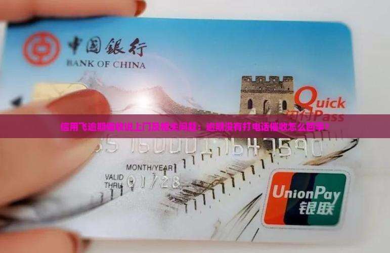 信用飞逾期催收说上门及相关问题：逾期没有打电话催收怎么回事？