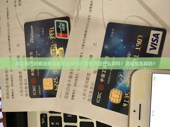 华夏银行协商减免本金怎么操作？需要满足什么条件？流程是怎样的？