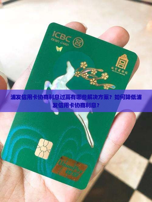 浦发信用卡协商利息过高有哪些解决方案？如何降低浦发信用卡协商利息？