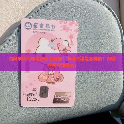 如何申请闪电借款停息分期?申请流程是怎样的?有哪些条件和要求? 如何申请闪电借款停息分期?申请流程是怎样的?有哪些条件和要求?