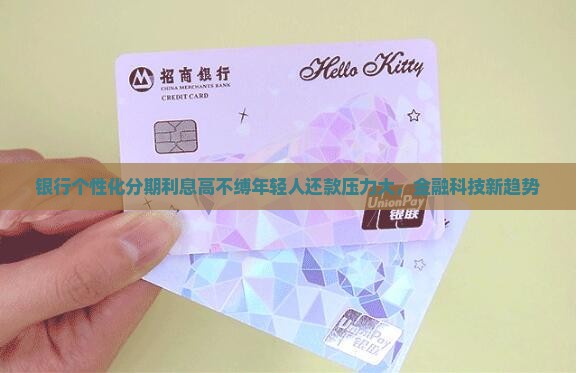 银行个性化分期利息高不缚年轻人还款压力大，金融科技新趋势