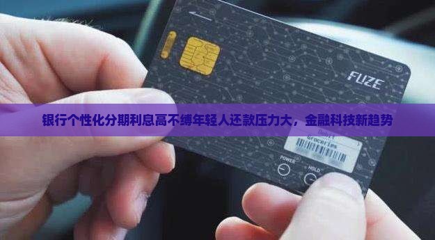 银行个性化分期利息高不缚年轻人还款压力大，金融科技新趋势
