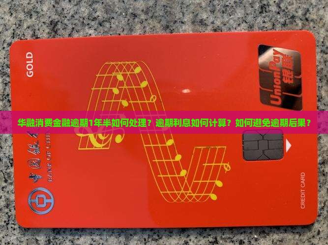 华融消费金融逾期1年半如何处理？逾期利息如何计算？如何避免逾期后果？