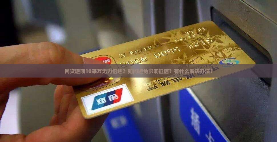 网贷逾期10来万无力偿还？如何避免影响征信？有什么解决办法？