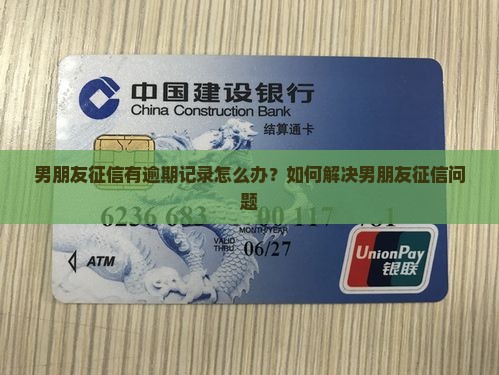 男朋友征信有逾期记录怎么办？如何解决男朋友征信问题