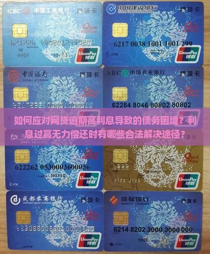 如何应对网贷逾期高利息导致的债务困境？利息过高无力偿还时有哪些合法解决途径？