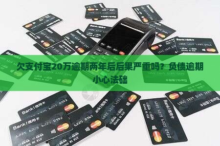 欠支付宝20万逾期两年后后果严重吗？负债逾期小心法础