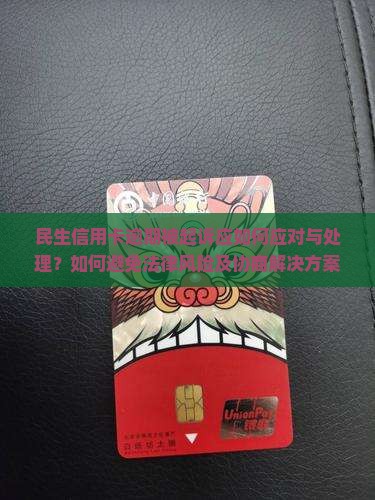 民生信用卡逾期被起诉应如何应对与处理？如何避免法律风险及协商解决方案？