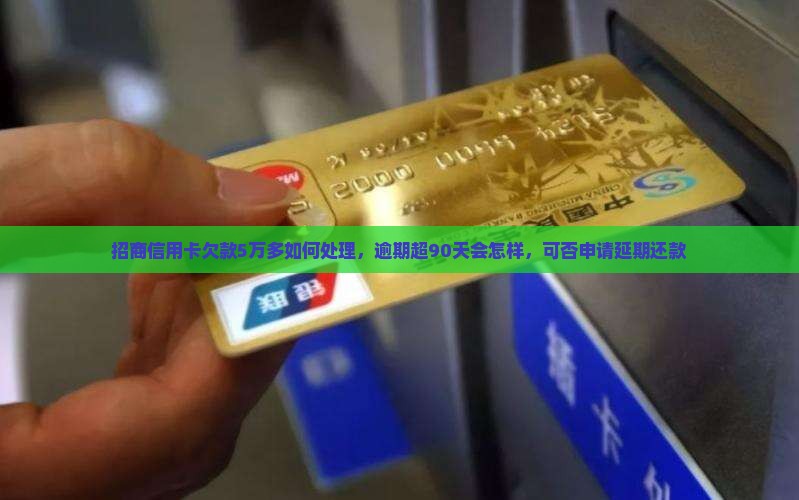 招商信用卡欠款5万多如何处理，逾期超90天会怎样，可否申请延期还款