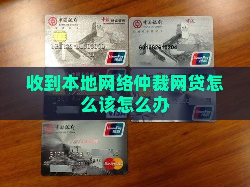 收到本地网络仲裁网贷怎么该怎么办