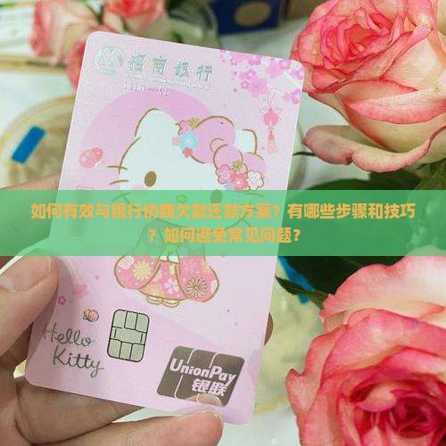 如何有效与银行协商欠款还款方案？有哪些步骤和技巧？如何避免常见问题？